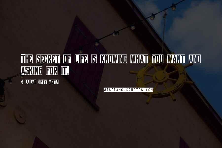 Lailah Gifty Akita Quotes: The secret of life is knowing what you want and asking for it.