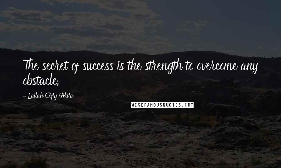 Lailah Gifty Akita Quotes: The secret of success is the strength to overcome any obstacle.