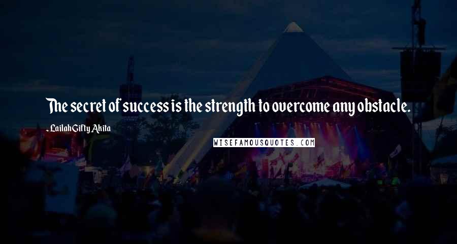 Lailah Gifty Akita Quotes: The secret of success is the strength to overcome any obstacle.