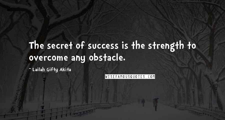 Lailah Gifty Akita Quotes: The secret of success is the strength to overcome any obstacle.