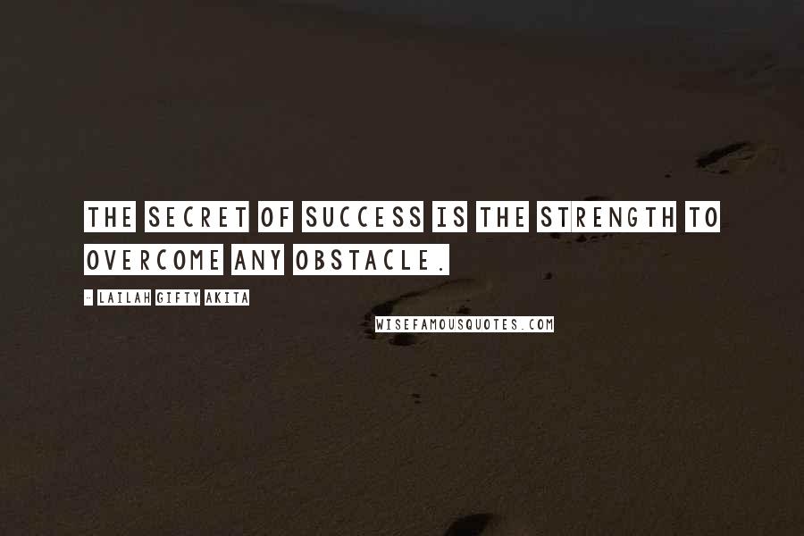 Lailah Gifty Akita Quotes: The secret of success is the strength to overcome any obstacle.