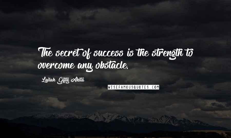Lailah Gifty Akita Quotes: The secret of success is the strength to overcome any obstacle.