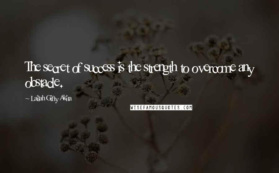 Lailah Gifty Akita Quotes: The secret of success is the strength to overcome any obstacle.