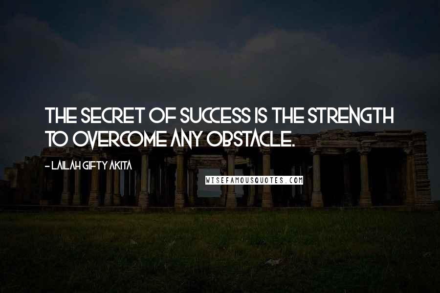 Lailah Gifty Akita Quotes: The secret of success is the strength to overcome any obstacle.