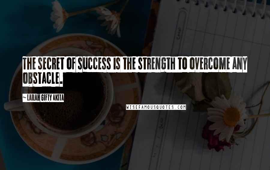 Lailah Gifty Akita Quotes: The secret of success is the strength to overcome any obstacle.