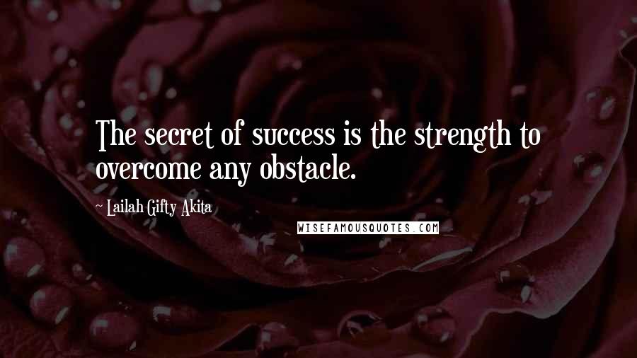 Lailah Gifty Akita Quotes: The secret of success is the strength to overcome any obstacle.