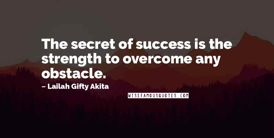 Lailah Gifty Akita Quotes: The secret of success is the strength to overcome any obstacle.