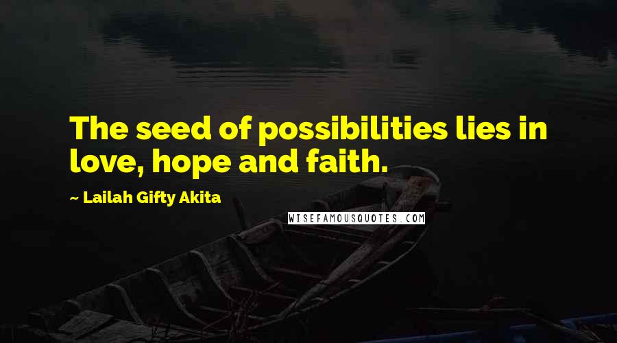 Lailah Gifty Akita Quotes: The seed of possibilities lies in love, hope and faith.