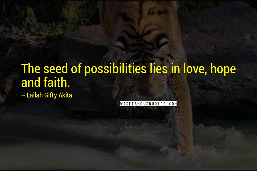 Lailah Gifty Akita Quotes: The seed of possibilities lies in love, hope and faith.