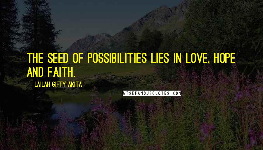 Lailah Gifty Akita Quotes: The seed of possibilities lies in love, hope and faith.