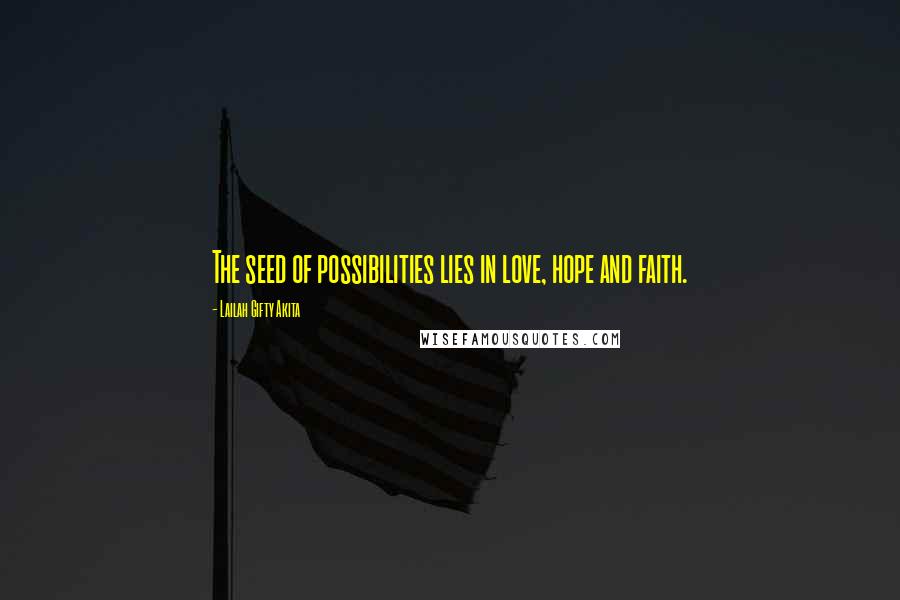 Lailah Gifty Akita Quotes: The seed of possibilities lies in love, hope and faith.