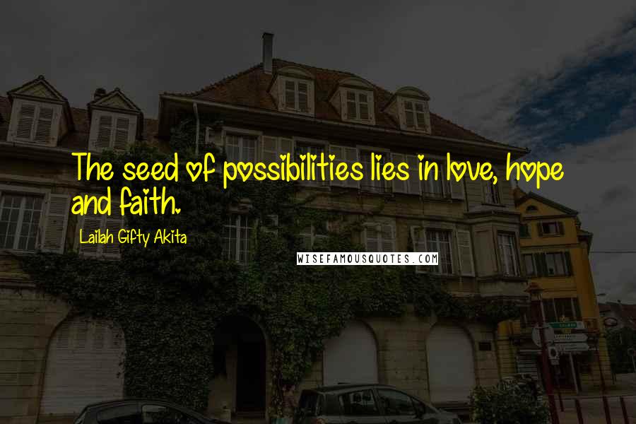 Lailah Gifty Akita Quotes: The seed of possibilities lies in love, hope and faith.