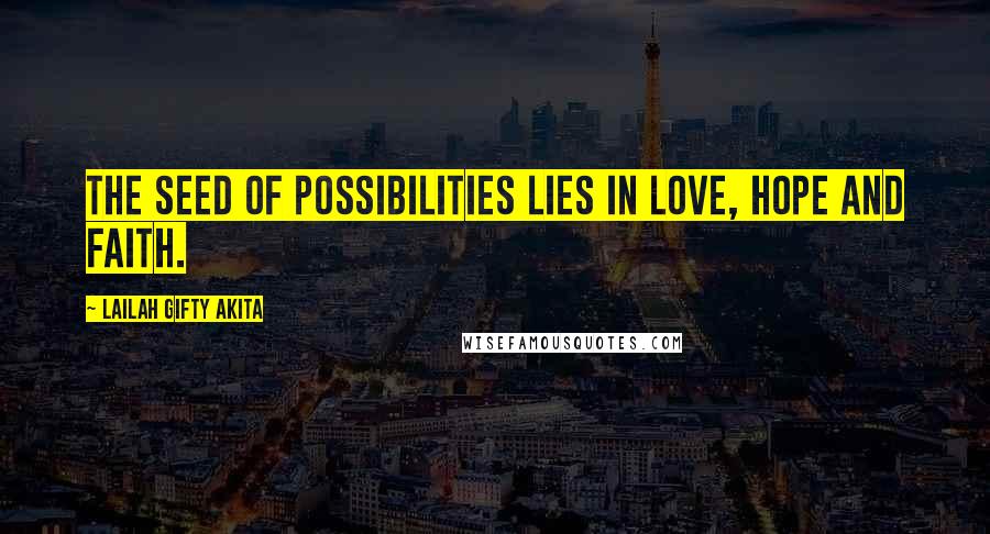 Lailah Gifty Akita Quotes: The seed of possibilities lies in love, hope and faith.