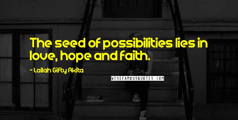 Lailah Gifty Akita Quotes: The seed of possibilities lies in love, hope and faith.