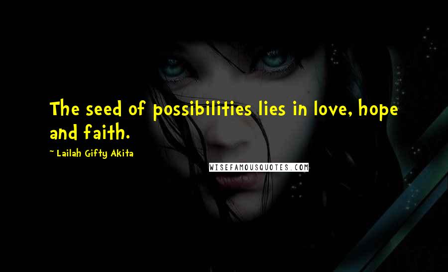 Lailah Gifty Akita Quotes: The seed of possibilities lies in love, hope and faith.