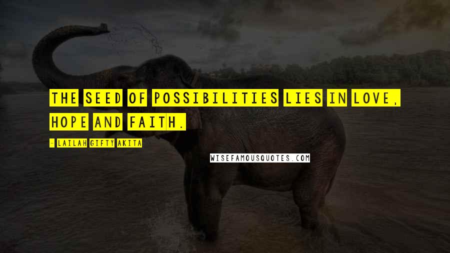 Lailah Gifty Akita Quotes: The seed of possibilities lies in love, hope and faith.