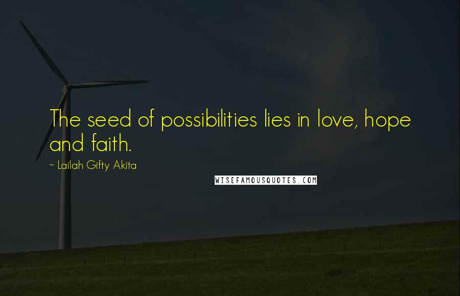 Lailah Gifty Akita Quotes: The seed of possibilities lies in love, hope and faith.