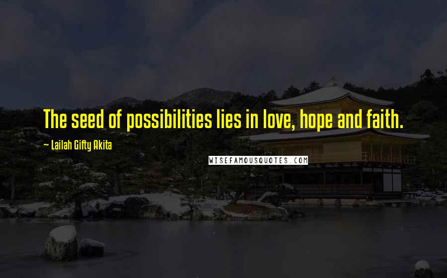 Lailah Gifty Akita Quotes: The seed of possibilities lies in love, hope and faith.