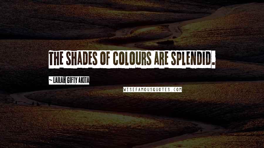 Lailah Gifty Akita Quotes: The shades of colours are splendid.