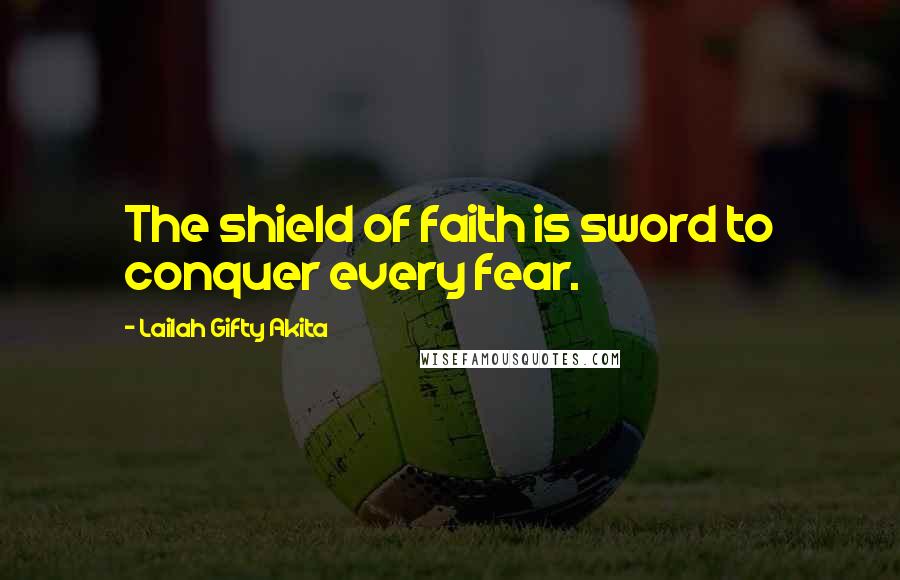 Lailah Gifty Akita Quotes: The shield of faith is sword to conquer every fear.