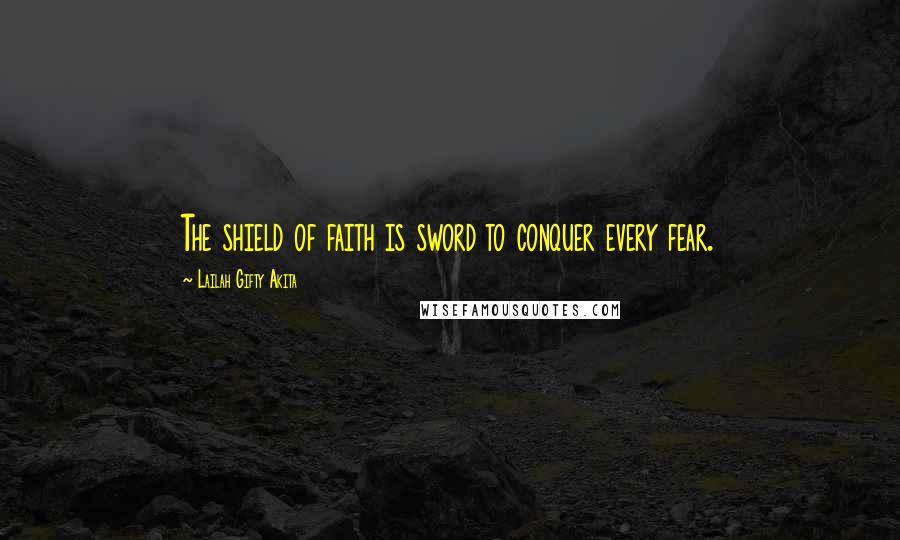 Lailah Gifty Akita Quotes: The shield of faith is sword to conquer every fear.