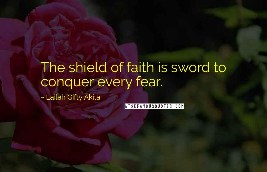 Lailah Gifty Akita Quotes: The shield of faith is sword to conquer every fear.