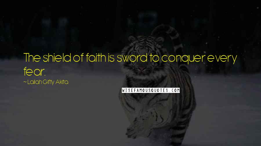Lailah Gifty Akita Quotes: The shield of faith is sword to conquer every fear.