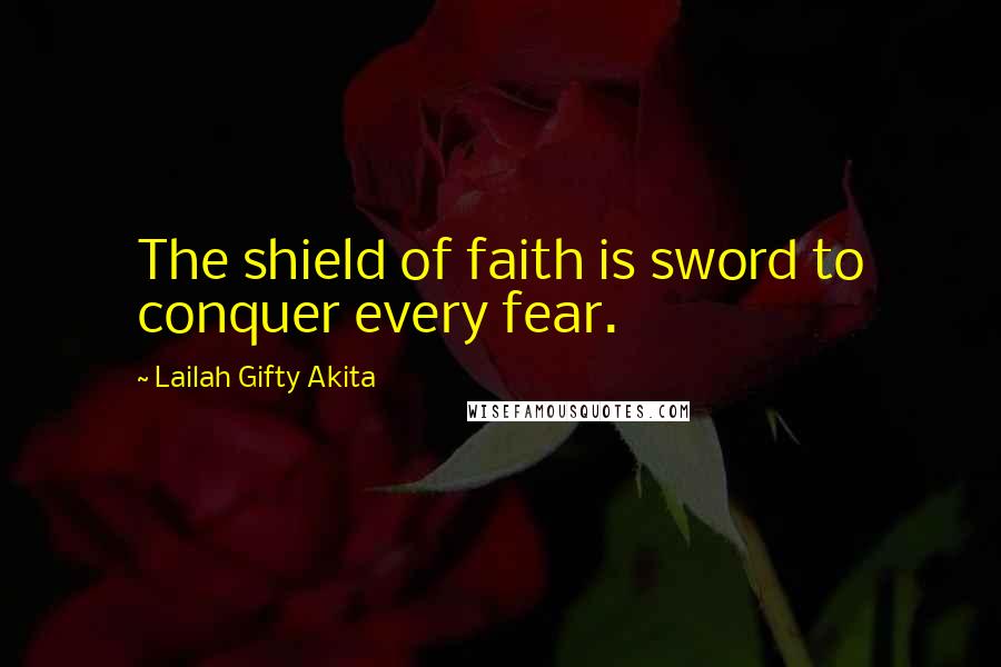 Lailah Gifty Akita Quotes: The shield of faith is sword to conquer every fear.