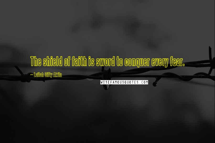 Lailah Gifty Akita Quotes: The shield of faith is sword to conquer every fear.