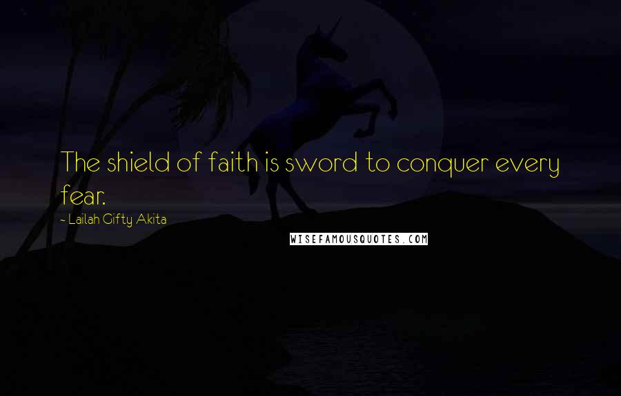 Lailah Gifty Akita Quotes: The shield of faith is sword to conquer every fear.