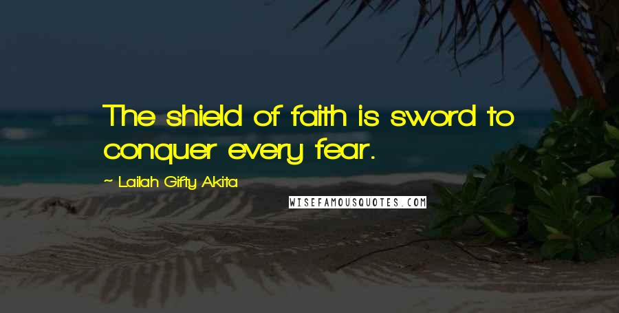 Lailah Gifty Akita Quotes: The shield of faith is sword to conquer every fear.