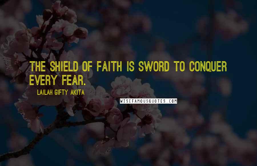 Lailah Gifty Akita Quotes: The shield of faith is sword to conquer every fear.