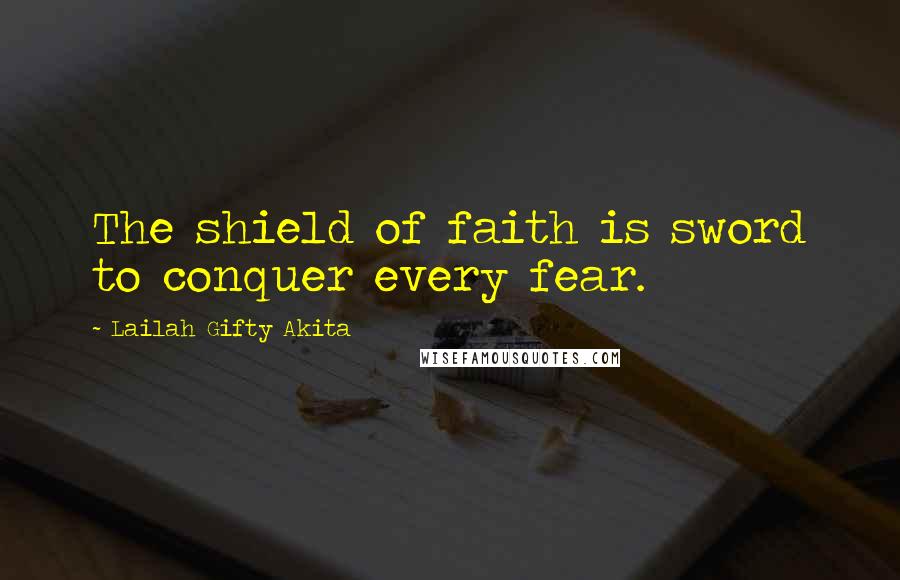 Lailah Gifty Akita Quotes: The shield of faith is sword to conquer every fear.