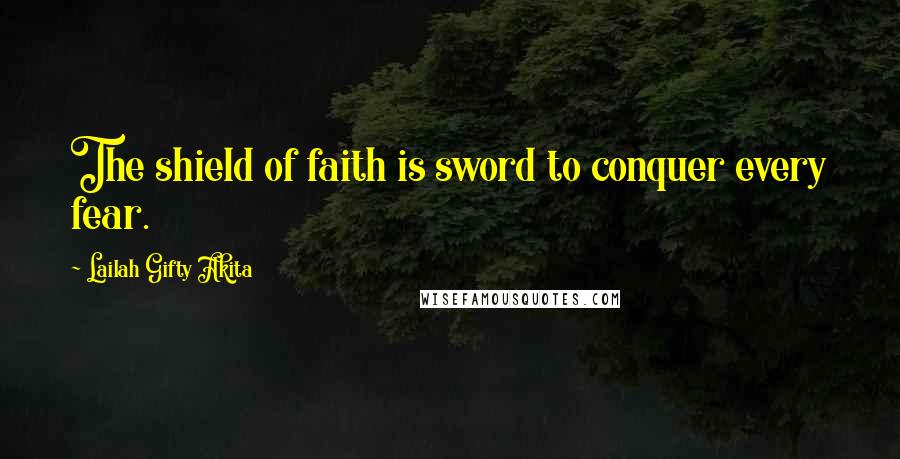 Lailah Gifty Akita Quotes: The shield of faith is sword to conquer every fear.