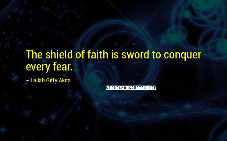 Lailah Gifty Akita Quotes: The shield of faith is sword to conquer every fear.
