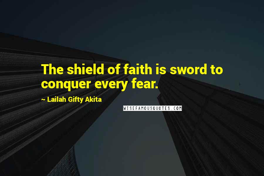Lailah Gifty Akita Quotes: The shield of faith is sword to conquer every fear.