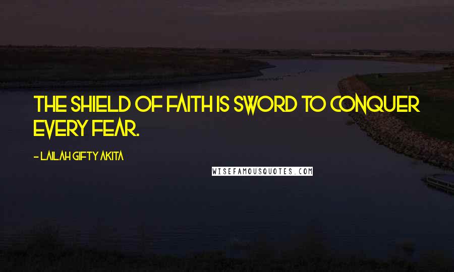 Lailah Gifty Akita Quotes: The shield of faith is sword to conquer every fear.
