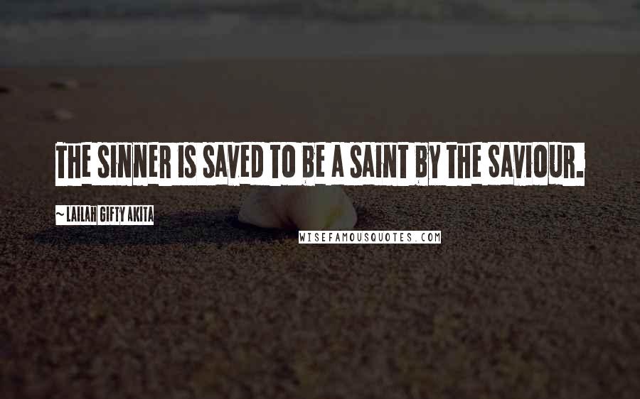 Lailah Gifty Akita Quotes: The sinner is saved to be a saint by the Saviour.
