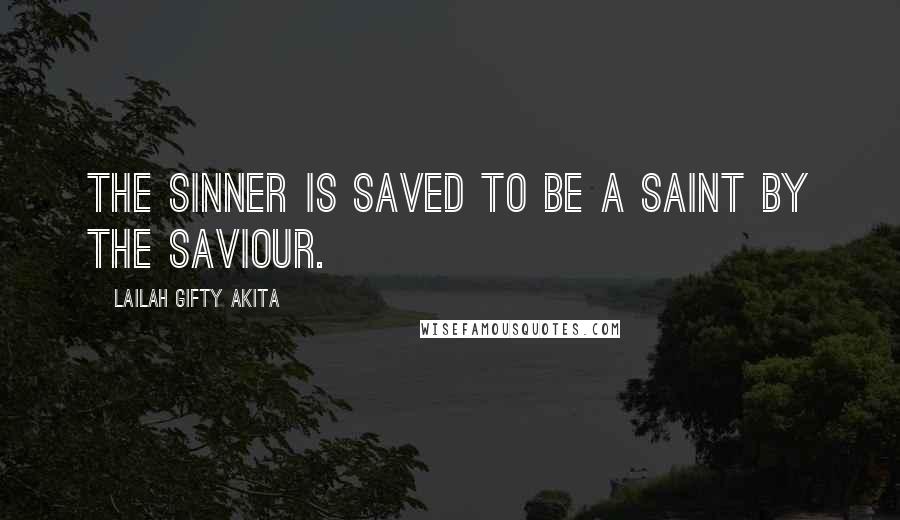 Lailah Gifty Akita Quotes: The sinner is saved to be a saint by the Saviour.