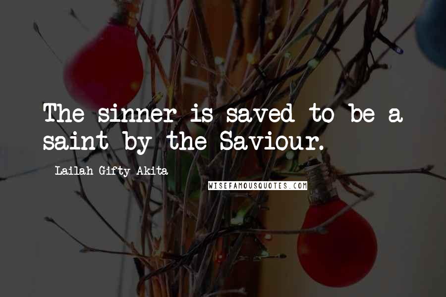 Lailah Gifty Akita Quotes: The sinner is saved to be a saint by the Saviour.