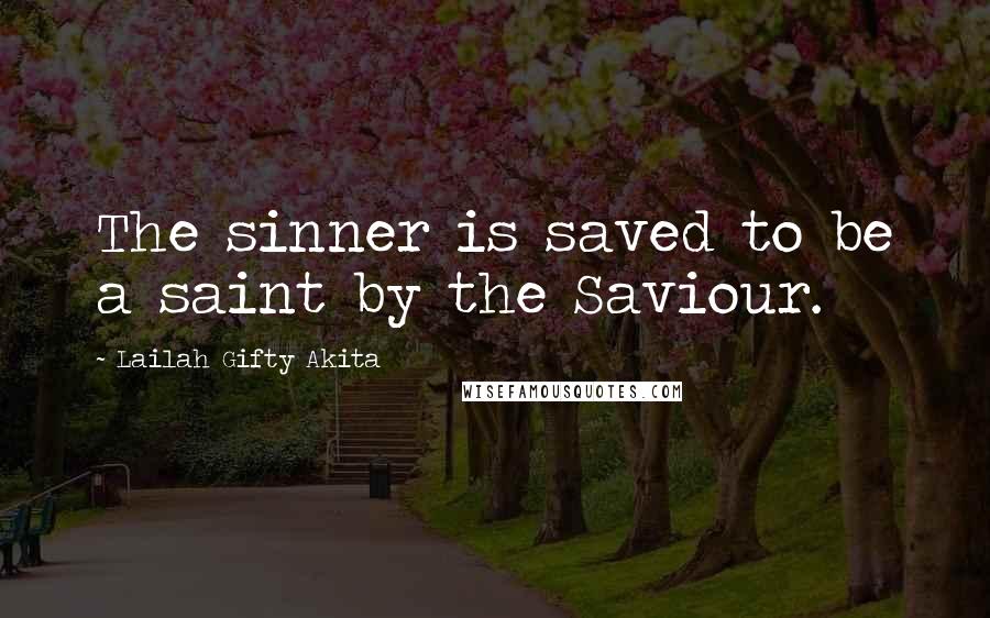Lailah Gifty Akita Quotes: The sinner is saved to be a saint by the Saviour.