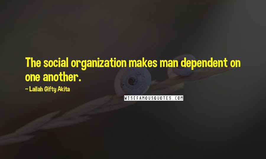 Lailah Gifty Akita Quotes: The social organization makes man dependent on one another.