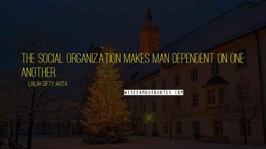 Lailah Gifty Akita Quotes: The social organization makes man dependent on one another.