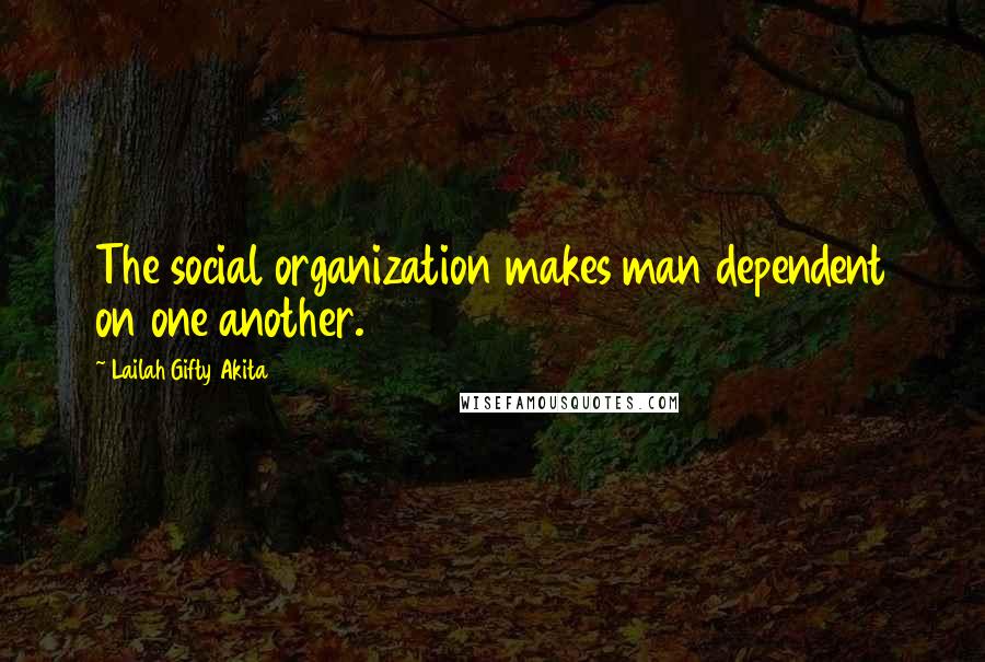 Lailah Gifty Akita Quotes: The social organization makes man dependent on one another.