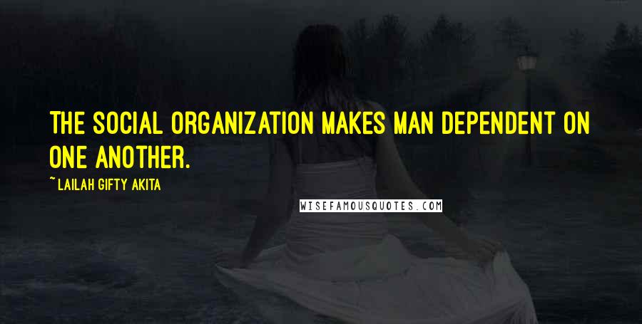 Lailah Gifty Akita Quotes: The social organization makes man dependent on one another.