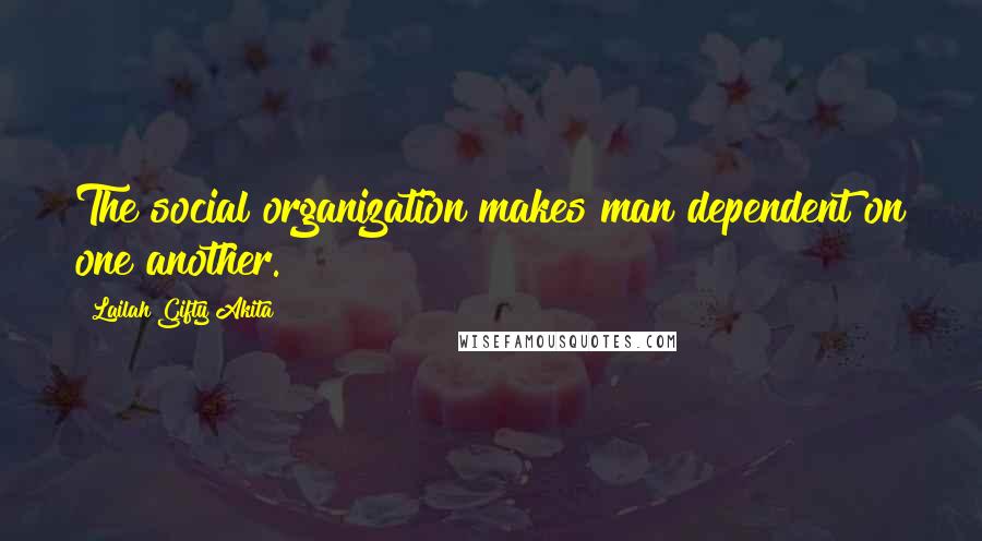 Lailah Gifty Akita Quotes: The social organization makes man dependent on one another.