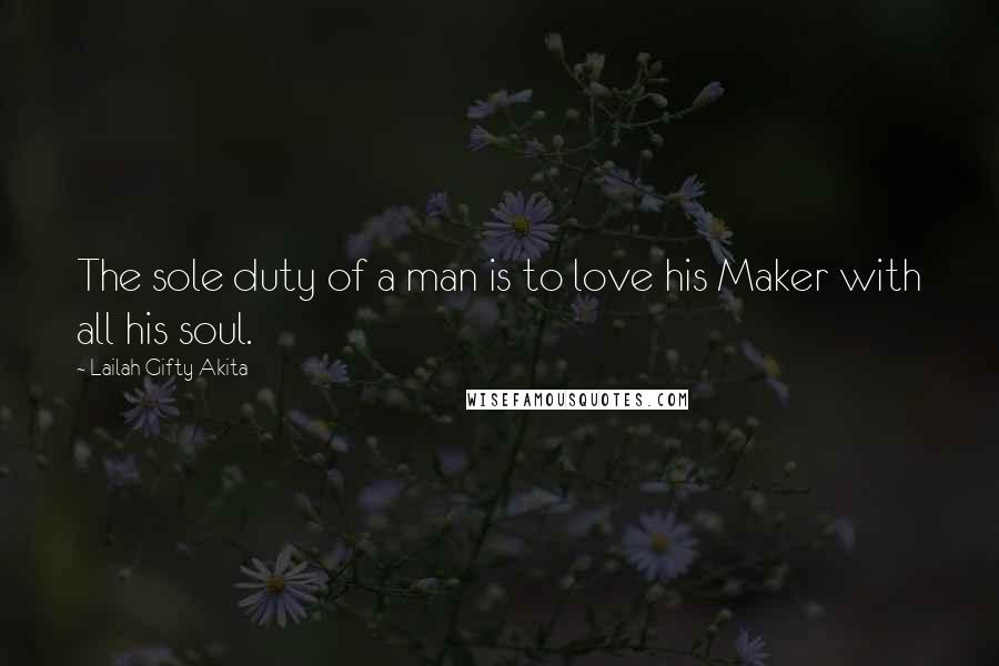Lailah Gifty Akita Quotes: The sole duty of a man is to love his Maker with all his soul.