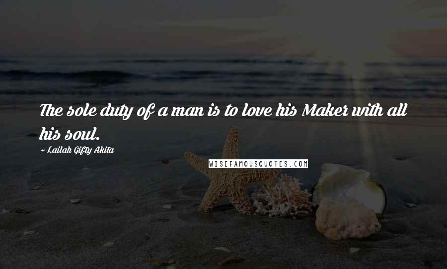 Lailah Gifty Akita Quotes: The sole duty of a man is to love his Maker with all his soul.