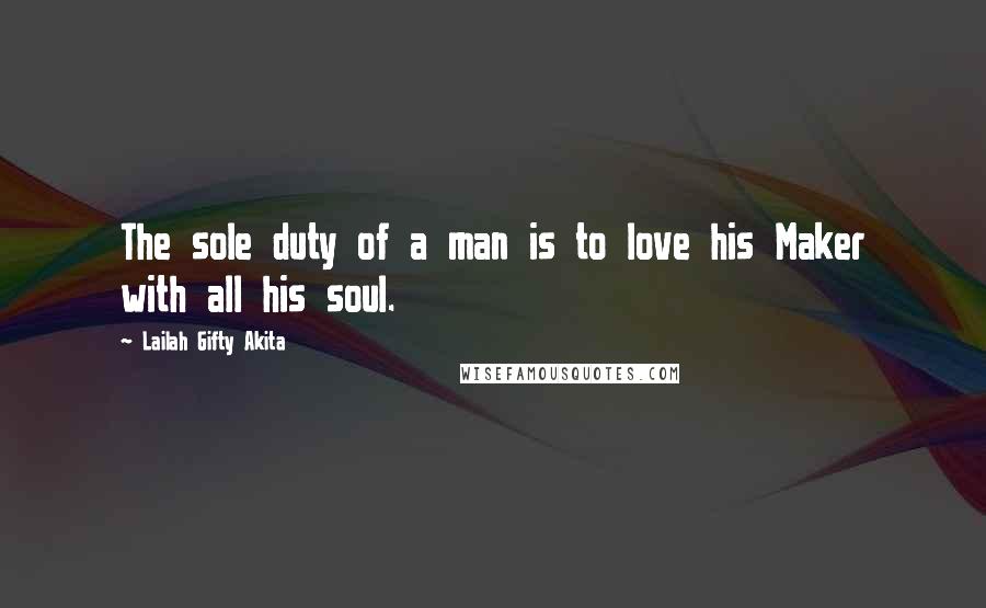Lailah Gifty Akita Quotes: The sole duty of a man is to love his Maker with all his soul.