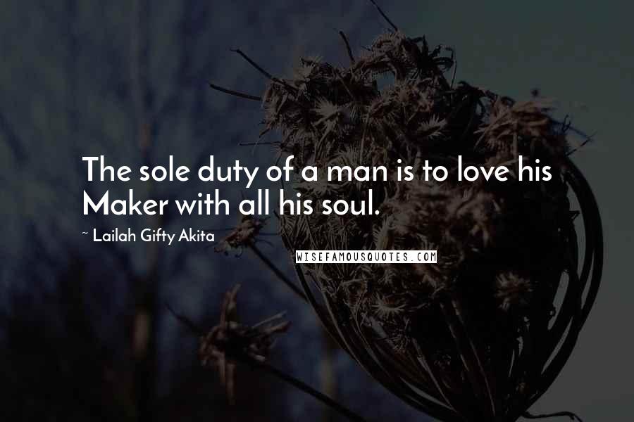 Lailah Gifty Akita Quotes: The sole duty of a man is to love his Maker with all his soul.